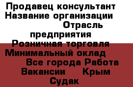 Продавец-консультант › Название организации ­ ProffLine › Отрасль предприятия ­ Розничная торговля › Минимальный оклад ­ 25 000 - Все города Работа » Вакансии   . Крым,Судак